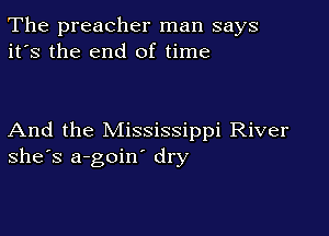 The preacher man says
it's the end of time

And the Mississippi River
she's a-goin' dry
