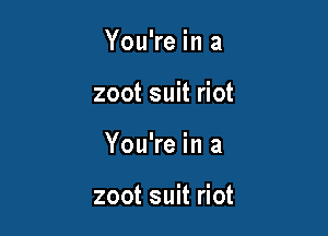 You're in a
zoot suit riot

You're in a

zoot suit riot