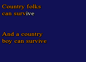 Country folks
can survive

And a country
boy can survive