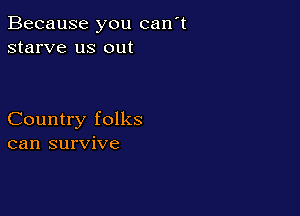 Because you can't
starve us out

Country folks
can survive