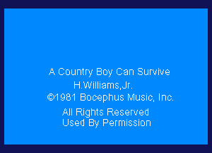A Country Boy Can Survive

H.William3,Jr
191981 Bocephus Music, Inc.

All Rights Reserved
Used By PefmISSIOFI