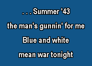 ...Summer '43

the man's gunnin' for me

Blue and white

mean war tonight