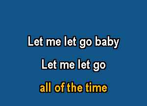 Let me let go baby

Let me let go

all ofthe time