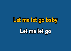 Let me let go baby

Let me let go