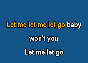 Let me let me let go baby

won't you

Let me let go