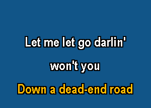 Let me let go darlin'

won't you

Down a dead-end road