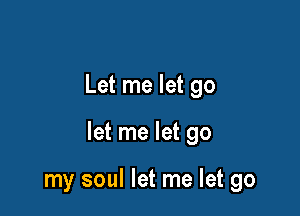 Let me let go

let me let go

my soul let me let go
