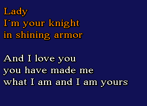 Lady
I'm your knight
in shining armor

And I love you
you have made me
What I am and I am yours