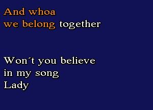 And whoa
we belong together

XVon't you believe
in my song
Lady