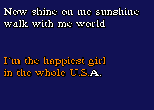 Now Shine on me sunshine
walk with me world

Itm the happiest girl
in the whole U.S.A.