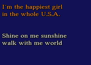 I'm the happiest girl
in the whole U.S.A.

Shine on me sunshine
walk with me world