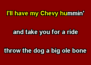 I'll have my Chevy hummin'

andt?

'bout ten o'clock tonight