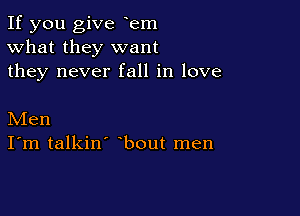 If you give yem
What they want
they never fall in love

Men
I'm talkin' bout men