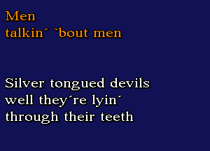 Men
talkin' bout men

Silver tongued devils
well they're lyin
through their teeth