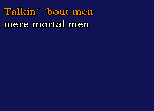 Talkin' bout men
mere mortal men
