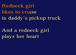 Redneck girl
likes to cruise
in daddy's pickup truck

And a redneck girl
plays her heart