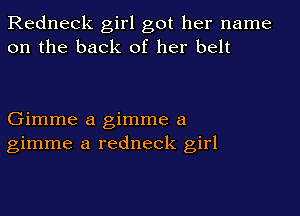 Redneck girl got her name
on the back of her belt

Gimme a gimme a
gimme a redneck girl