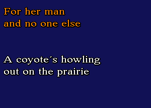 For her man
and no one else

A coyote's howling
out on the prairie