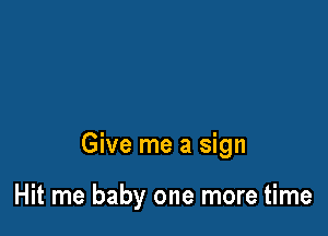 Give me a sign

Hit me baby one more time