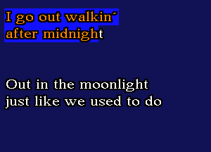 I go out walkin'
after midnight

Out in the moonlight
just like we used to do