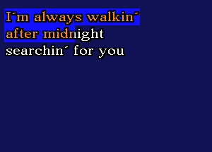 I'm always walkin'
after midnight
searchin' for you