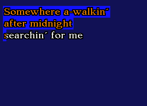 Somewhere a-walkin'
after midnight
searchin' for me