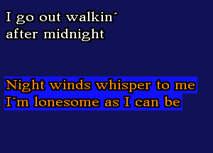 I go out walkin'
after midnight

Night winds whisper to me
I'm lonesome as I can be