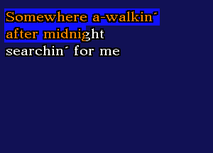 Somewhere a-walkin'
after midnight
searchin' for me