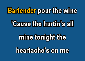 Bartender pourthe wine

'Cause the hurtin's all

mine tonight the

heartache's on me