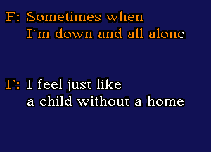 F2 Sometimes when
I'm down and all alone

F2 I feel just like
a child without a home