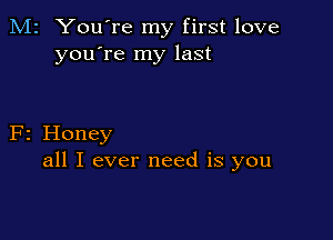 M2 You're my first love
you're my last

F2 Honey
all I ever need is you