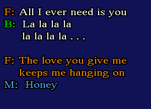 F2 All I ever need is you
B2 La la la la
la la la la . . .

F2 The love you give me

keeps me hanging on
N12 Honey