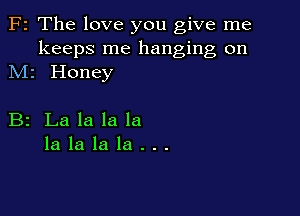 F2 The love you give me

keeps me hanging on
M1 Honey

B2 Lalalala
lalalala...