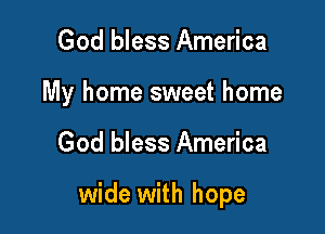 God bless America
My home sweet home

God bless America

wide with hope