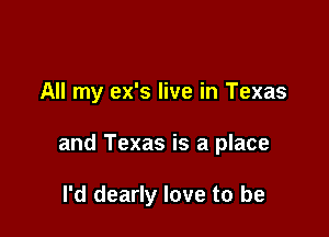 All my ex's live in Texas

and Texas is a place

I'd dearly love to be