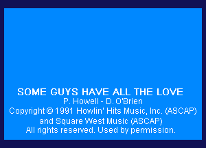 SOME GUYS HAVE ALL THE LOVE
P. Howell- D.O'Brien

Copyright01991 Howlin' Hits Music, Inc. (ASCAP)

and Square West Music (ASCAP)
All rights reserved. Used by permission.