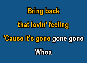 Bring back

that lovin' feeling

'Cause it's gone gone gone

Whoa