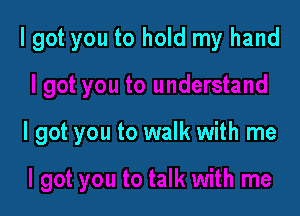 lgot you to hold my hand

I got you to walk with me