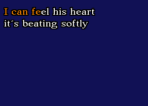 I can feel his heart
it's beating softly