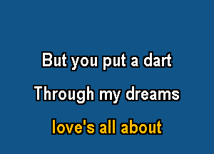But you put a dart

Through my dreams

Iove's all about