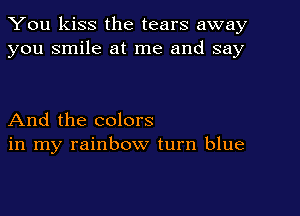 You kiss the tears away
you smile at me and say

And the colors
in my rainbow turn blue