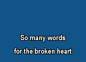 So many words

for the broken heart