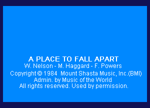 A PLACE TO FALL APART
w, Nelson - M Haggatd - F Powers
Copyrighte) 1984 Mount Shasta Music, Inc,(BMl)

Admin by MuSIc orthe World
All rights reserved Used by permission.