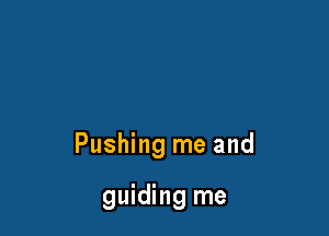 Pushing me and

guiding me