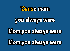 'Cause mom
you always were

Mom you always were

Morn you always were