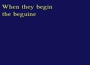 TWhen they begin
the beguine