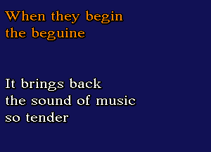TWhen they begin
the beguine

It brings back
the sound of music
so tender