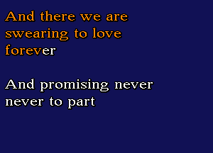 And there we are

swearing to love
forever

And promising never
never to part