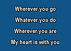 Wherever you go
Whatever you do

Wherever you are

My heart is with you