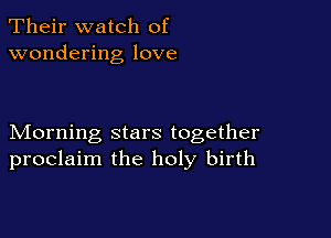 Their watch of
wondering love

Morning stars together
proclaim the holy birth